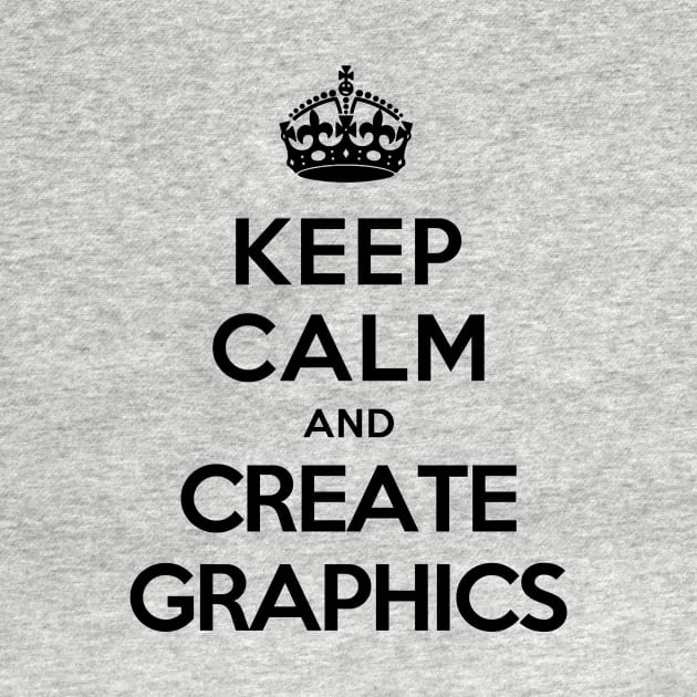 Keep Calm and Create Graphics by tonydesign